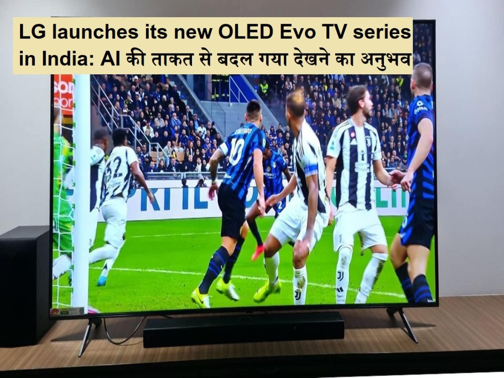 એલજીએ ભારતમાં તેની નવી OLED ઇવો ટીવી શ્રેણી શરૂ કરી: એઆઈની તાકાતમાં બદલાવનો અનુભવ