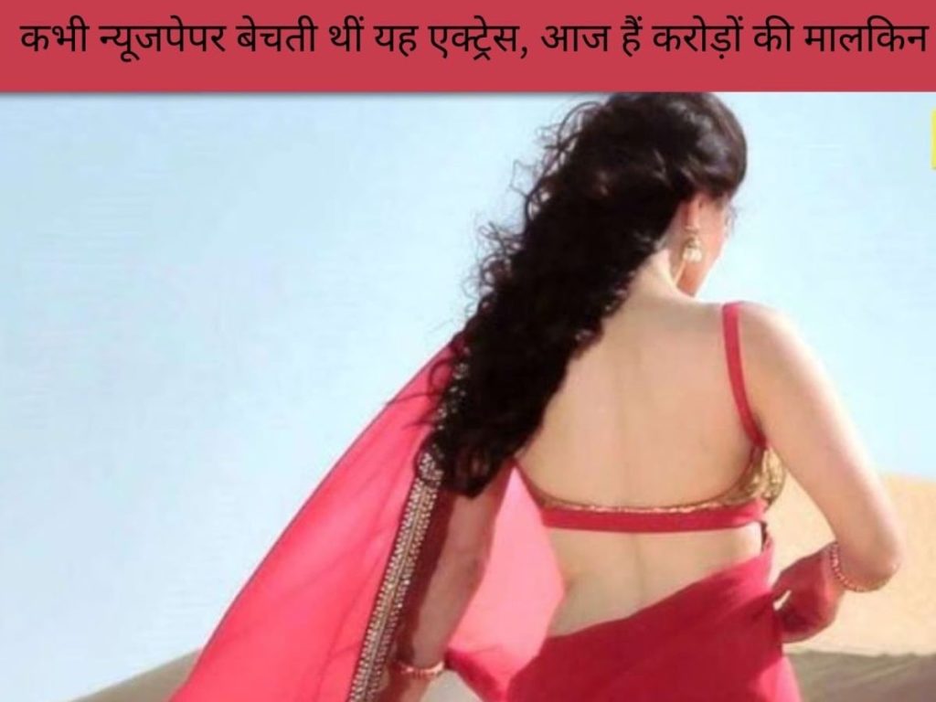 कभी अखबार बेचती थीं यह एक्ट्रेस, आज ना सिर्फ हैं हिट एक्ट्रेस बल्कि बड़ी बिजनेसवुमन...