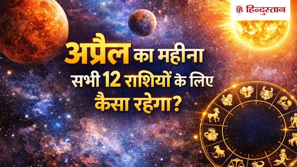 अप्रैल 2026 राशिफल : चमकेगी किस्मत या बढ़ेंगी परेशानियां? जानें सभी 12 राशियों...