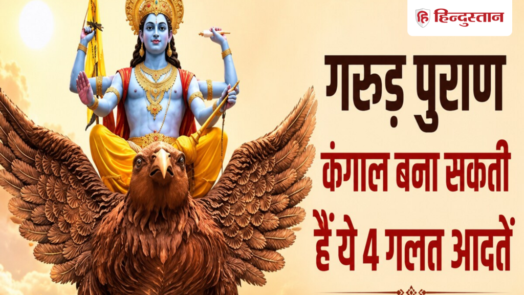 गरुड़ पुराण के अनुसार ये 4 आदतें बना सकती हैं आपको कंगाल, आज ही बदल लें अपनी...