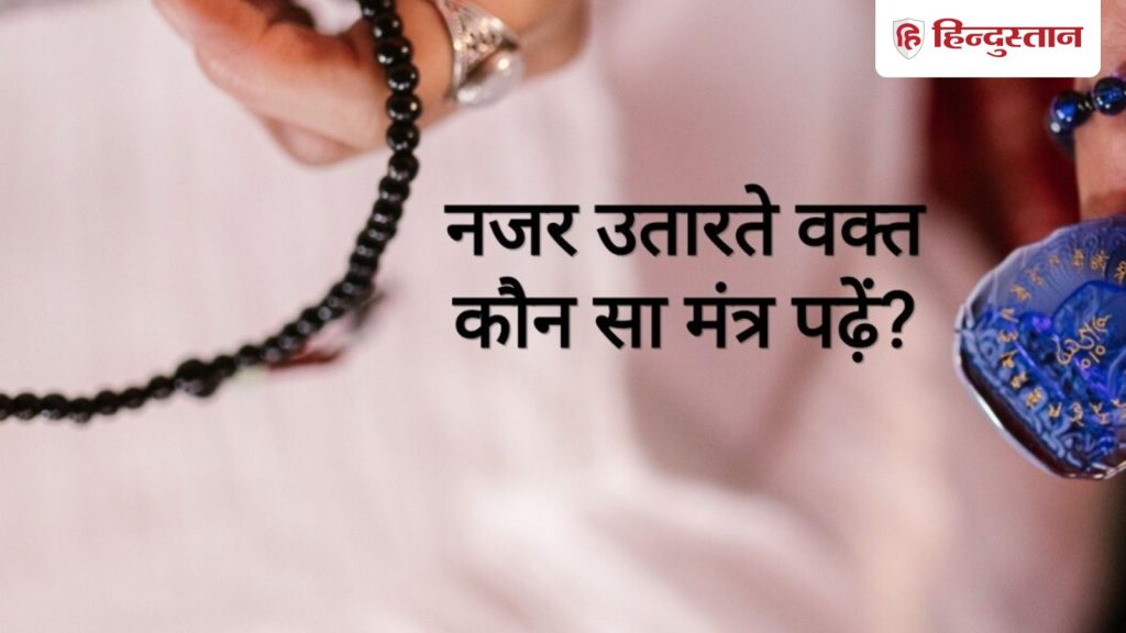 नजर उतारते वक्त क्या बोलना चाहिए? पढ़ें ये 2 पावरफुल मंत्र